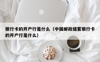 银行卡的开户行是什么（中国邮政储蓄银行卡的开户行是什么）