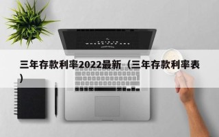 三年存款利率2022最新（三年存款利率表）