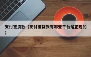 支付宝贷款（支付宝贷款有哪些平台是正规的）