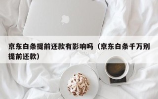 京东白条提前还款有影响吗（京东白条千万别提前还款）