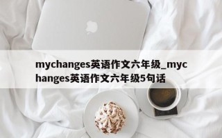 mychanges英语作文六年级_mychanges英语作文六年级5句话