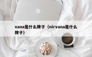 vana是什么牌子（nirvana是什么牌子）