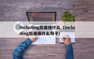 including后面接什么（including后面接什么句子）