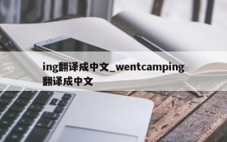 ing翻译成中文_wentcamping翻译成中文