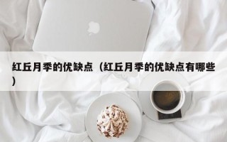 红丘月季的优缺点（红丘月季的优缺点有哪些）