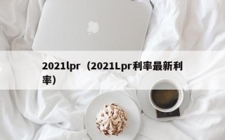 2021lpr（2021Lpr利率最新利率）