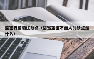 蓝宝石葡萄优缺点（甜蜜蓝宝石最大的缺点是什么）