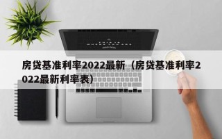 房贷基准利率2022最新（房贷基准利率2022最新利率表）