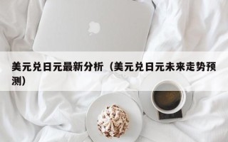 美元兑日元最新分析（美元兑日元未来走势预测）