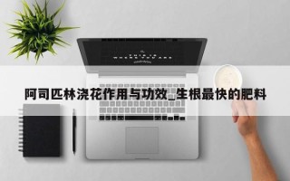 阿司匹林浇花作用与功效_生根最快的肥料