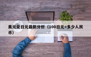 美元兑日元最新分析（100日元=多少人民币）