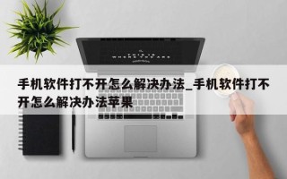 手机软件打不开怎么解决办法_手机软件打不开怎么解决办法苹果