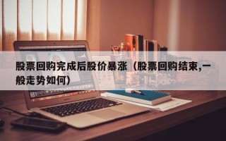 股票回购完成后股价暴涨（股票回购结束,一般走势如何）