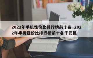 2022年手机性价比排行榜前十名_2022年手机性价比排行榜前十名千元机