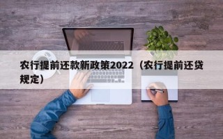 农行提前还款新政策2022（农行提前还贷规定）