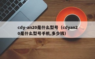 cdy-an20是什么型号（cdyan20是什么型号手机,多少钱）