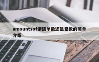 amountsof谓语单数还是复数的简单介绍