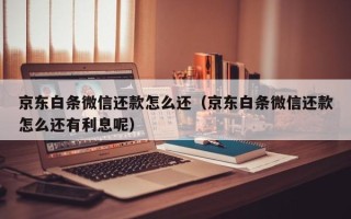 京东白条微信还款怎么还（京东白条微信还款怎么还有利息呢）