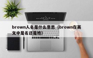 brown人名是什么意思（brown在英文中是名还是姓）