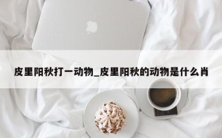 皮里阳秋打一动物_皮里阳秋的动物是什么肖