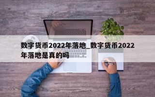 数字货币2022年落地_数字货币2022年落地是真的吗