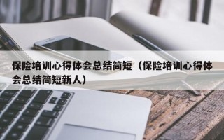 保险培训心得体会总结简短（保险培训心得体会总结简短新人）