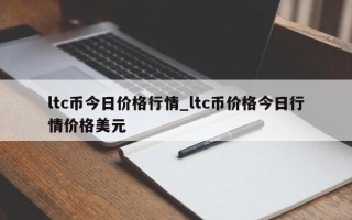 ltc币今日价格行情_ltc币价格今日行情价格美元