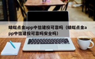 蜻蜓点金app中信建投可靠吗（蜻蜓点金app中信建投可靠吗安全吗）