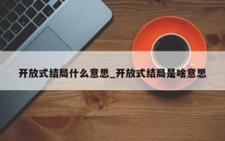 开放式结局什么意思_开放式结局是啥意思