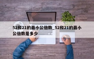 52和21的最小公倍数_52和21的最小公倍数是多少