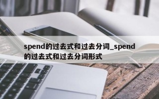 spend的过去式和过去分词_spend的过去式和过去分词形式