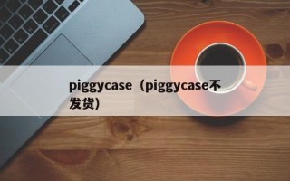 piggycase（piggycase不发货）