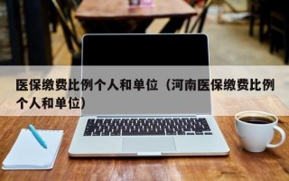 医保缴费比例个人和单位（河南医保缴费比例个人和单位）