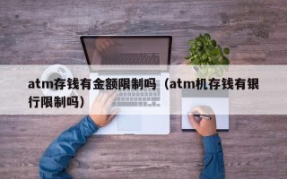 atm存钱有金额限制吗（atm机存钱有银行限制吗）