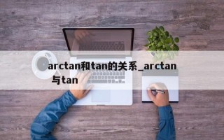 arctan和tan的关系_arctan 与tan