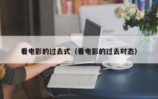 看电影的过去式（看电影的过去时态）