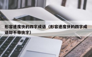 形容速度快的四字成语（形容速度快的四字成语却不带快字）