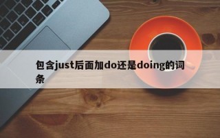 包含just后面加do还是doing的词条