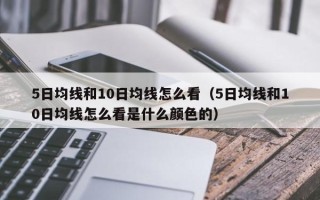 5日均线和10日均线怎么看（5日均线和10日均线怎么看是什么颜色的）