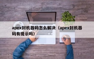 apex封机器码怎么解决（apex封机器码有提示吗）