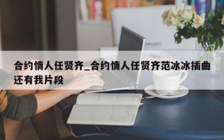 合约情人任贤齐_合约情人任贤齐范冰冰插曲还有我片段