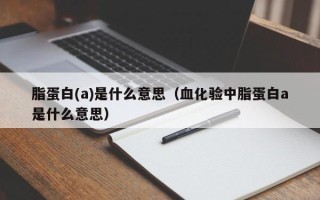 脂蛋白(a)是什么意思（血化验中脂蛋白a是什么意思）