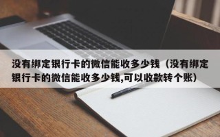 没有绑定银行卡的微信能收多少钱（没有绑定银行卡的微信能收多少钱,可以收款转个账）