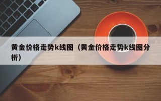 黄金价格走势k线图（黄金价格走势k线图分析）