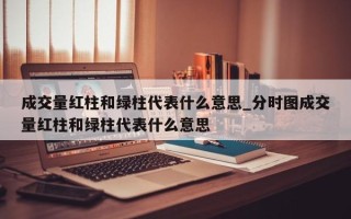 成交量红柱和绿柱代表什么意思_分时图成交量红柱和绿柱代表什么意思