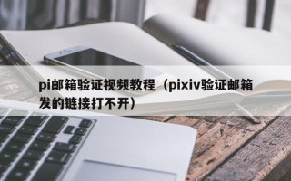 pi邮箱验证视频教程（pixiv验证邮箱发的链接打不开）