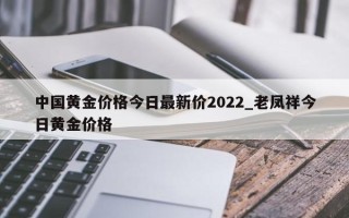 中国黄金价格今日最新价2022_老凤祥今日黄金价格