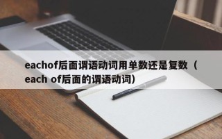 eachof后面谓语动词用单数还是复数（each of后面的谓语动词）