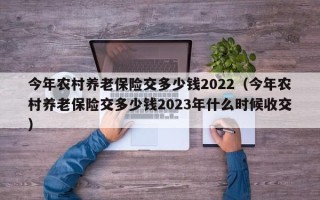 今年农村养老保险交多少钱2022（今年农村养老保险交多少钱2023年什么时候收交）