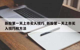 新股第一天上市买入技巧_新股第一天上市买入技巧和方法